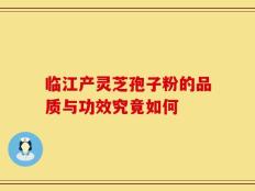 临江产灵芝孢子粉的品质与功效究竟如何