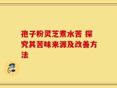 孢子粉灵芝煮水苦 探究其苦味来源及改善方法