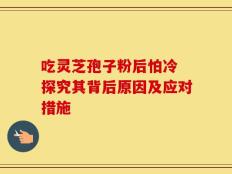 吃灵芝孢子粉后怕冷 探究其背后原因及应对措施