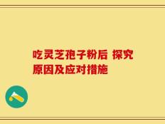 吃灵芝孢子粉后 探究原因及应对措施