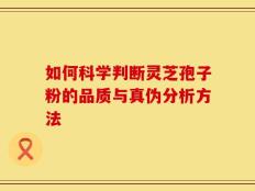 如何科学判断灵芝孢子粉的品质与真伪分析方法