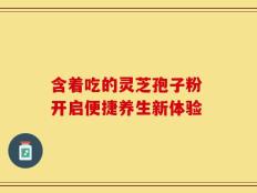 含着吃的灵芝孢子粉 开启便捷养生新体验
