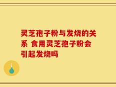 灵芝孢子粉与发烧的关系 食用灵芝孢子粉会引起发烧吗