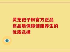灵芝孢子粉官方正品 高品质保障健康养生的优质选择