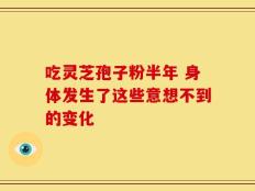 吃灵芝孢子粉半年 身体发生了这些意想不到的变化