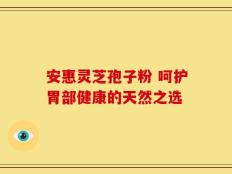 安惠灵芝孢子粉 呵护胃部健康的天然之选