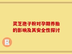 灵芝孢子粉对孕期养胎的影响及其安全性探讨