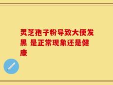 灵芝孢子粉导致大便发黑 是正常现象还是健康