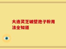 大连灵芝破壁孢子粉用法全知道