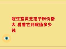 冠生堂灵芝孢子粉价格大 看看它到底值多少钱