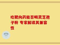 吃靶向药能否喝灵芝孢子粉 专家解读其兼容性