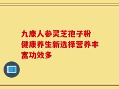 九康人参灵芝孢子粉 健康养生新选择营养丰富功效多