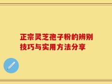 正宗灵芝孢子粉的辨别技巧与实用方法分享