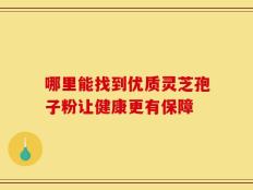哪里能找到优质灵芝孢子粉让健康更有保障