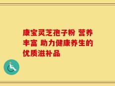康宝灵芝孢子粉 营养丰富 助力健康养生的优质滋补品