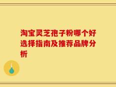 淘宝灵芝孢子粉哪个好选择指南及推荐品牌分析