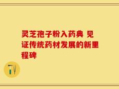灵芝孢子粉入药典 见证传统药材发展的新里程碑
