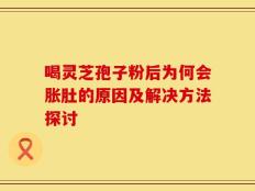 喝灵芝孢子粉后为何会胀肚的原因及解决方法探讨