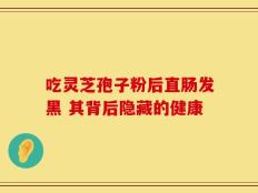 吃灵芝孢子粉后直肠发黑 其背后隐藏的健康