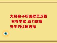 大晟孢子粉破壁灵芝粉 营养丰富 助力健康养生的优质选择