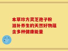本草珍方灵芝孢子粉 滋补养生的天然好物蕴含多种健康能量
