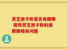 灵芝孢子粉是否有期限 探究灵芝孢子粉的保质期相关问题
