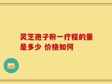 灵芝孢子粉一疗程的量是多少 价格如何