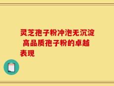 灵芝孢子粉冲泡无沉淀 高品质孢子粉的卓越表现