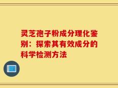 灵芝孢子粉成分理化鉴别：探索其有效成分的科学检测方法