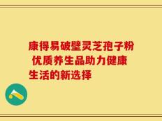 康得易破壁灵芝孢子粉 优质养生品助力健康生活的新选择