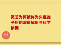 灵芝为何被称为头道孢子粉的深层解析与科学依据