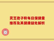 灵芝孢子粉每日保健量推荐及其健康益处解析