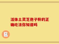 活体土灵芝孢子粉的正确吃法你知道吗