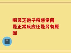 喝灵芝孢子粉感觉困 是正常反应还是另有原因