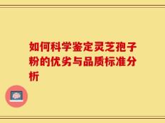 如何科学鉴定灵芝孢子粉的优劣与品质标准分析