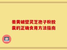 姜黄破壁灵芝孢子粉胶囊的正确食用方法指南