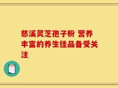慈溪灵芝孢子粉 营养丰富的养生佳品备受关注