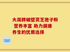 大晟牌破壁灵芝孢子粉 营养丰富 助力健康养生的优质选择