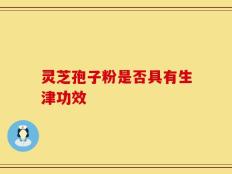 灵芝孢子粉是否具有生津功效