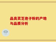 品高灵芝孢子粉的产地与品质分析