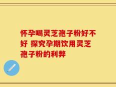 怀孕喝灵芝孢子粉好不好 探究孕期饮用灵芝孢子粉的利弊