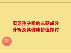 灵芝孢子粉的三萜成分分析及其健康价值探讨