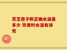 灵芝孢子粉正确水温是多少 饮用时水温有讲究