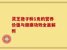 灵芝孢子粉1克的营养价值与健康功效全面解析