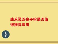 康禾灵芝孢子粉是否值得推荐食用