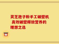 灵芝孢子粉手工破壁机 高效破壁释放营养的理想之选