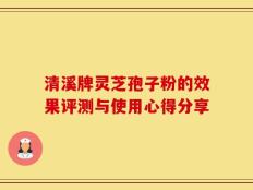 清溪牌灵芝孢子粉的效果评测与使用心得分享