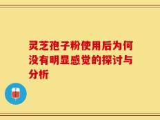 灵芝孢子粉使用后为何没有明显感觉的探讨与分析