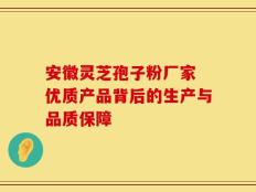 安徽灵芝孢子粉厂家 优质产品背后的生产与品质保障