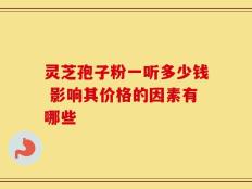 灵芝孢子粉一听多少钱 影响其价格的因素有哪些